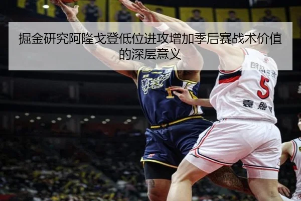 掘金研究阿隆戈登低位进攻增加季后赛战术价值的深层意义