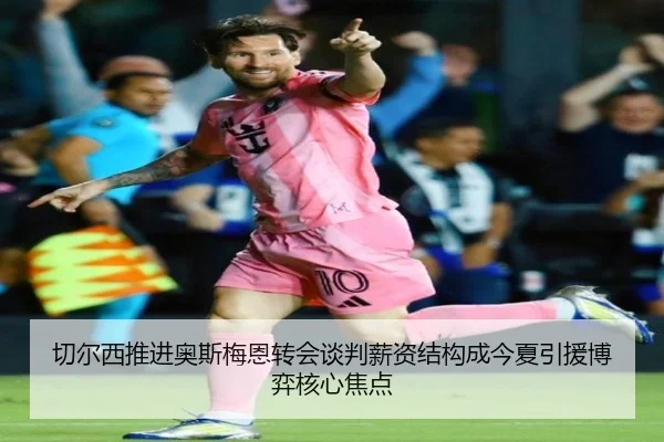 切尔西推进奥斯梅恩转会谈判薪资结构成今夏引援博弈核心焦点